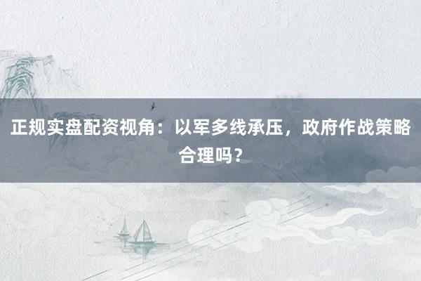 正规实盘配资视角：以军多线承压，政府作战策略合理吗？