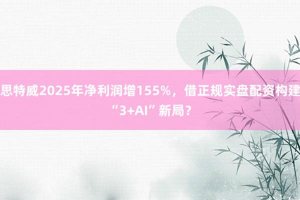 思特威2025年净利润增155%，借正规实盘配资构建“3+AI”新局？