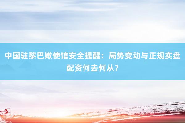 中国驻黎巴嫩使馆安全提醒：局势变动与正规实盘配资何去何从？