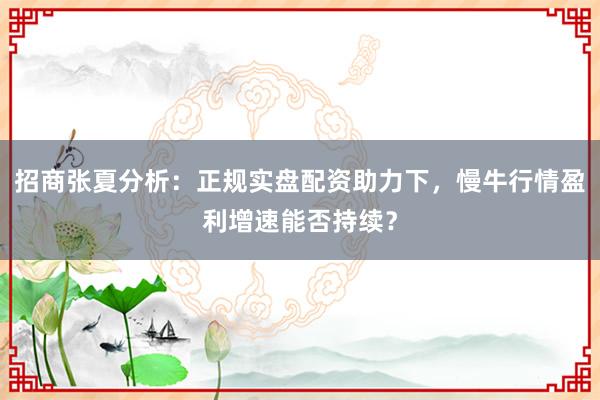 招商张夏分析：正规实盘配资助力下，慢牛行情盈利增速能否持续？