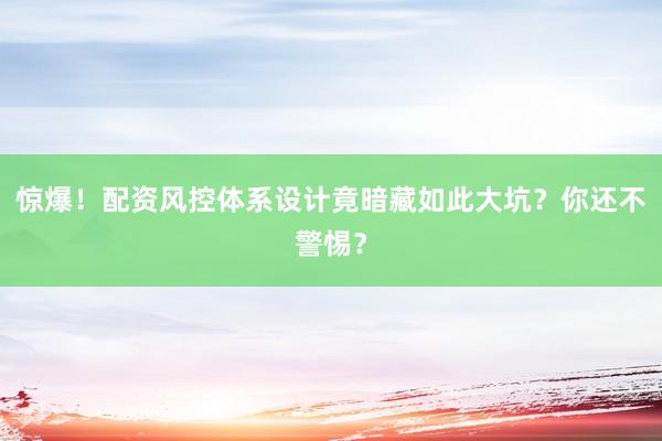 惊爆！配资风控体系设计竟暗藏如此大坑？你还不警惕？