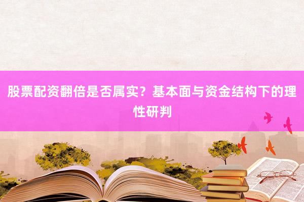 股票配资翻倍是否属实？基本面与资金结构下的理性研判