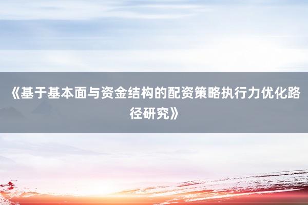 《基于基本面与资金结构的配资策略执行力优化路径研究》