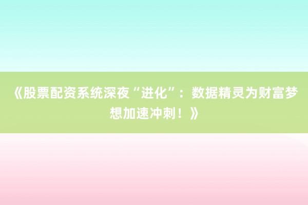 《股票配资系统深夜“进化”：数据精灵为财富梦想加速冲刺！》