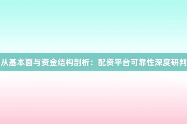 从基本面与资金结构剖析：配资平台可靠性深度研判