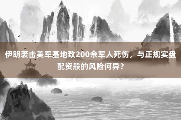 伊朗袭击美军基地致200余军人死伤，与正规实盘配资般的风险何异？