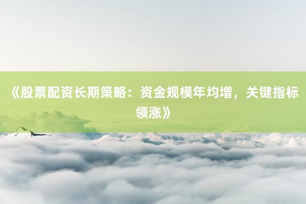 《股票配资长期策略：资金规模年均增，关键指标领涨》