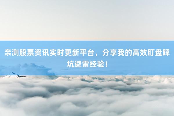 亲测股票资讯实时更新平台，分享我的高效盯盘踩坑避雷经验！