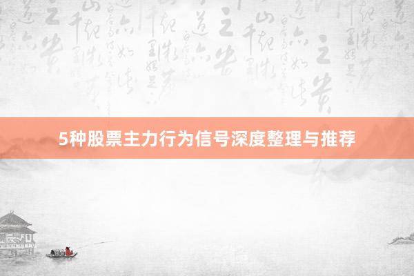 5种股票主力行为信号深度整理与推荐