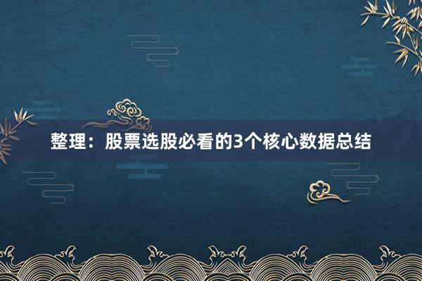 整理：股票选股必看的3个核心数据总结