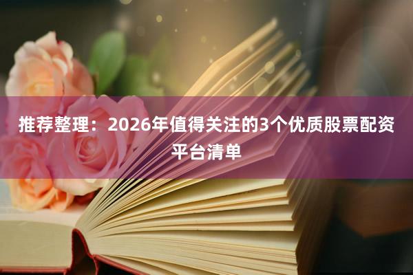 推荐整理：2026年值得关注的3个优质股票配资平台清单