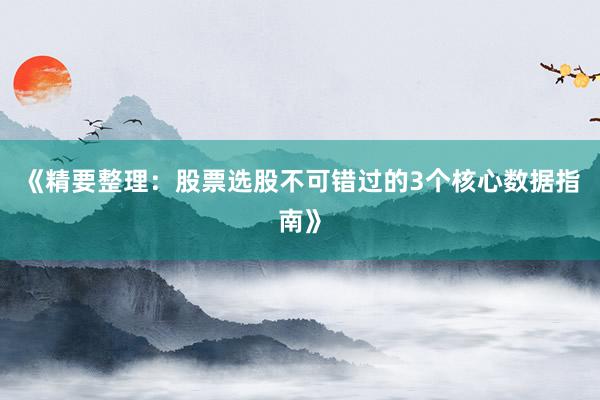 《精要整理:股票选股不可错过的3个核心数据指南》