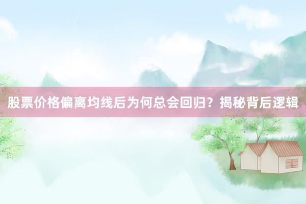 股票价格偏离均线后为何总会回归？揭秘背后逻辑