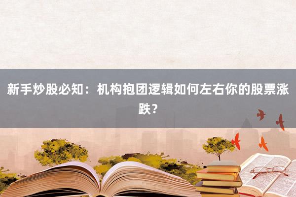 新手炒股必知：机构抱团逻辑如何左右你的股票涨跌？