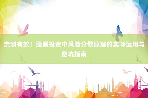 亲测有效！股票投资中风险分散原理的实际运用与避坑指南