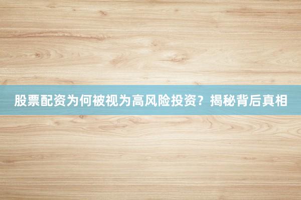 股票配资为何被视为高风险投资?揭秘背后真相