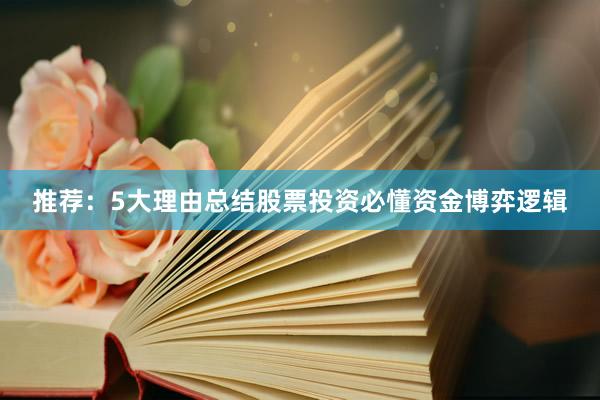 推荐：5大理由总结股票投资必懂资金博弈逻辑