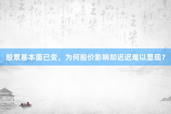 股票基本面已变,为何股价影响却迟迟难以显现?