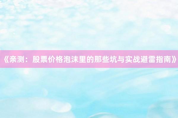 《亲测:股票价格泡沫里的那些坑与实战避雷指南》