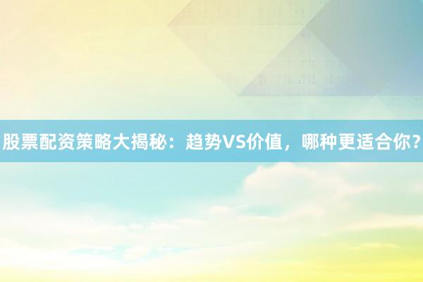 股票配资策略大揭秘：趋势VS价值，哪种更适合你？