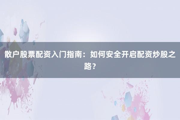 散户股票配资入门指南：如何安全开启配资炒股之路？