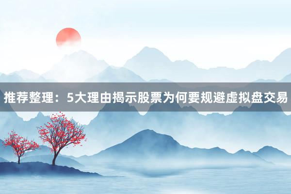 推荐整理：5大理由揭示股票为何要规避虚拟盘交易