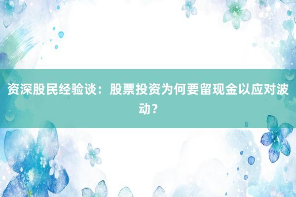 资深股民经验谈：股票投资为何要留现金以应对波动？