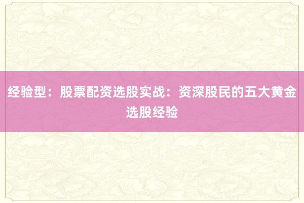 经验型:股票配资选股实战:资深股民的五大黄金选股经验