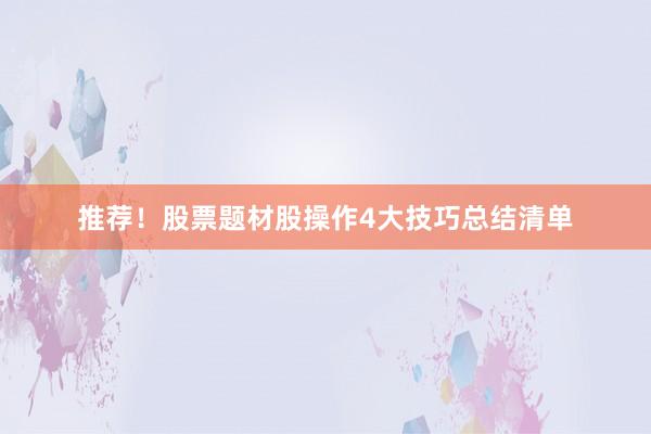 推荐！股票题材股操作4大技巧总结清单