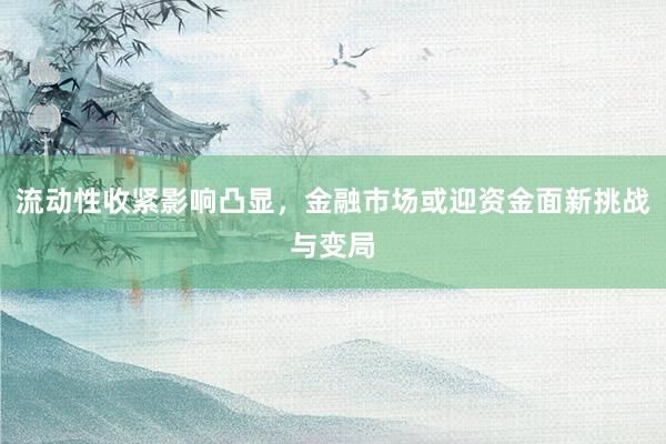 流动性收紧影响凸显，金融市场或迎资金面新挑战与变局