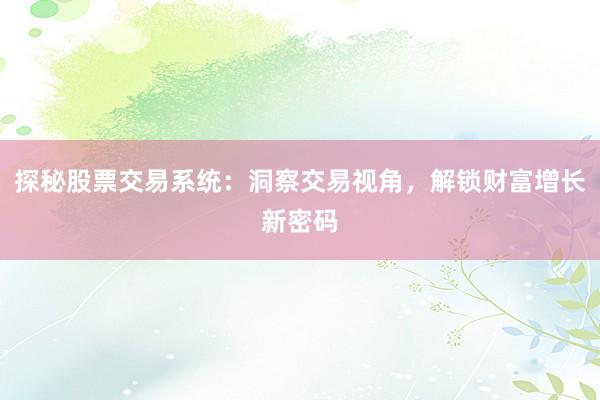探秘股票交易系统：洞察交易视角，解锁财富增长新密码