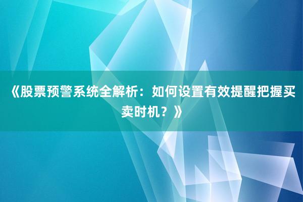 《股票预警系统全解析:如何设置有效提醒把握买卖时机?》