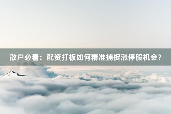 散户必看：配资打板如何精准捕捉涨停股机会？