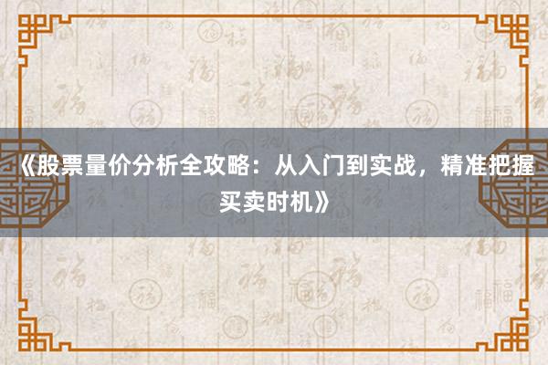 《股票量价分析全攻略：从入门到实战，精准把握买卖时机》