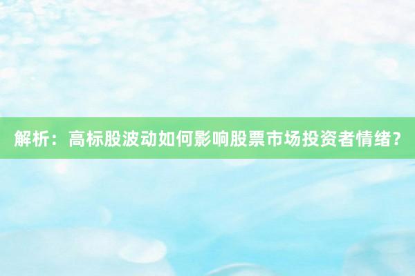 解析：高标股波动如何影响股票市场投资者情绪？