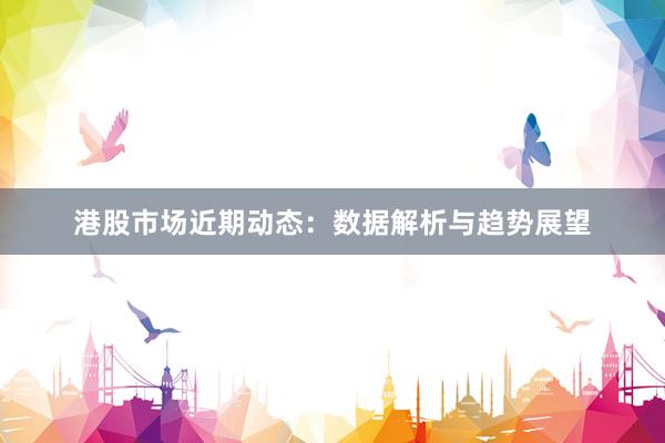 港股市场近期动态:数据解析与趋势展望