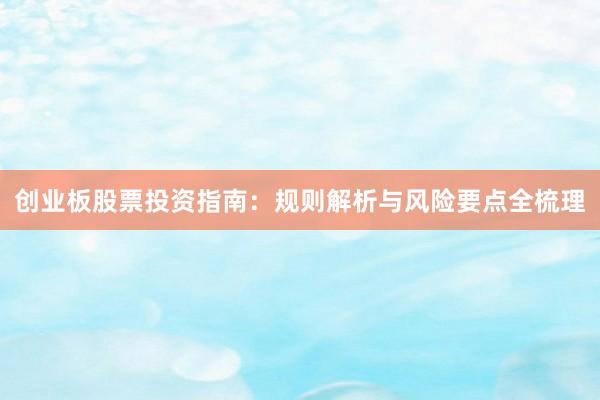 创业板股票投资指南：规则解析与风险要点全梳理
