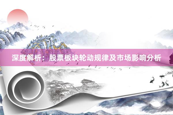 深度解析：股票板块轮动规律及市场影响分析