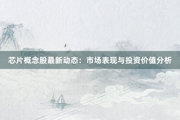 芯片概念股最新动态:市场表现与投资价值分析