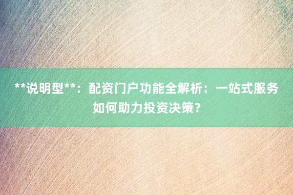**说明型**：配资门户功能全解析：一站式服务如何助力投资决策？