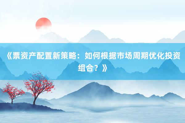 《票资产配置新策略:如何根据市场周期优化投资组合?》