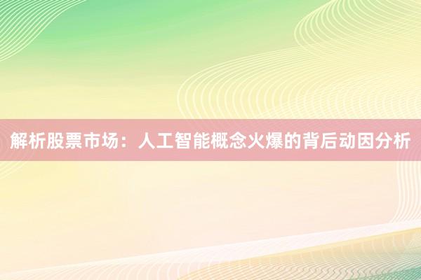 解析股票市场：人工智能概念火爆的背后动因分析