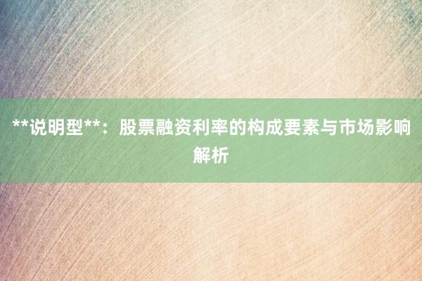**说明型**:股票融资利率的构成要素与市场影响解析