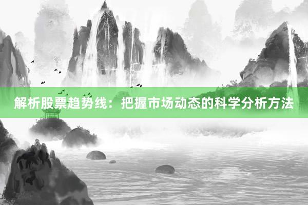 解析股票趋势线：把握市场动态的科学分析方法