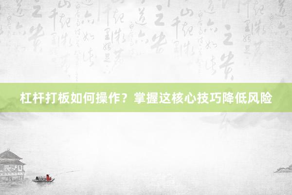 杠杆打板如何操作？掌握这核心技巧降低风险
