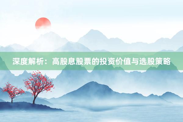 深度解析：高股息股票的投资价值与选股策略