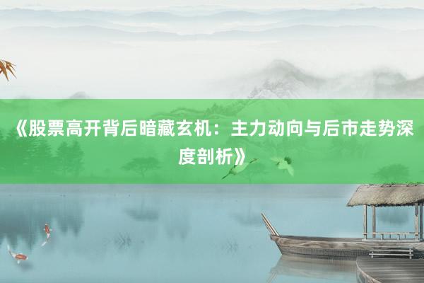 《股票高开背后暗藏玄机:主力动向与后市走势深度剖析》
