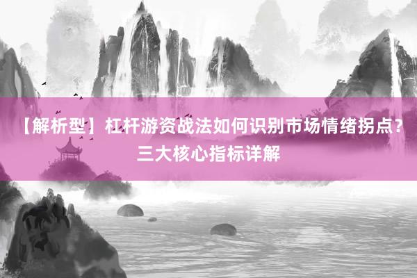 【解析型】杠杆游资战法如何识别市场情绪拐点？三大核心指标详解