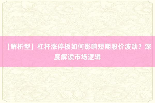 【解析型】杠杆涨停板如何影响短期股价波动？深度解读市场逻辑