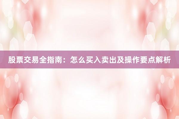 股票交易全指南：怎么买入卖出及操作要点解析